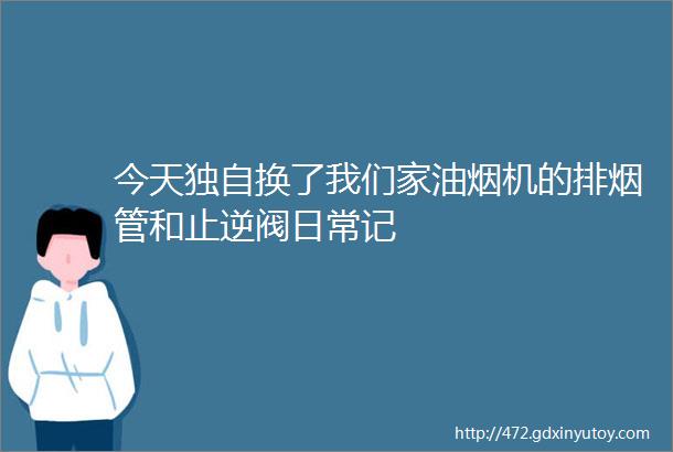 今天独自换了我们家油烟机的排烟管和止逆阀日常记