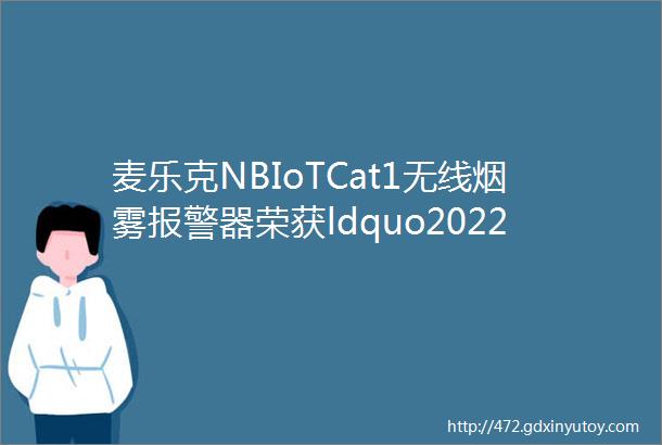 麦乐克NBIoTCat1无线烟雾报警器荣获ldquo2022鼎智奖middot智能家居创新产品奖rdquo