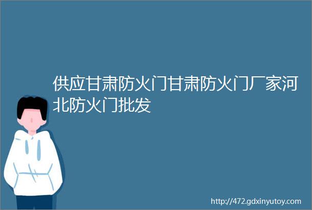 供应甘肃防火门甘肃防火门厂家河北防火门批发