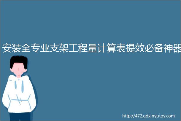 安装全专业支架工程量计算表提效必备神器