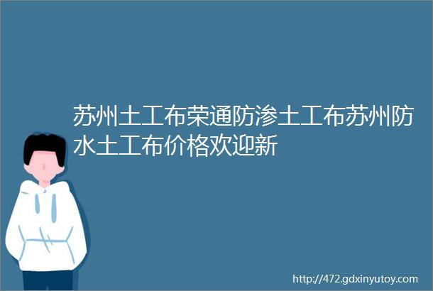 苏州土工布荣通防渗土工布苏州防水土工布价格欢迎新