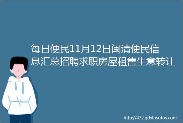 每日便民11月12日闽清便民信息汇总招聘求职房屋租售生意转让helliphellip