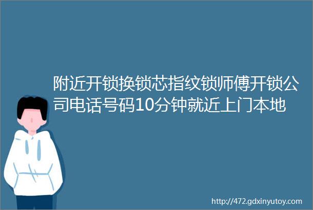 附近开锁换锁芯指纹锁师傅开锁公司电话号码10分钟就近上门本地正规备案开锁建议收藏