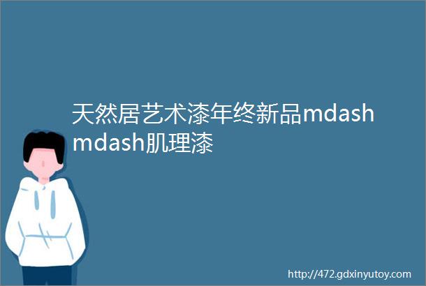 天然居艺术漆年终新品mdashmdash肌理漆