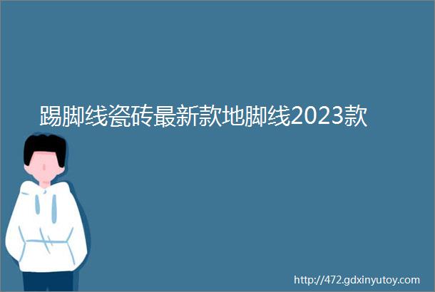 踢脚线瓷砖最新款地脚线2023款