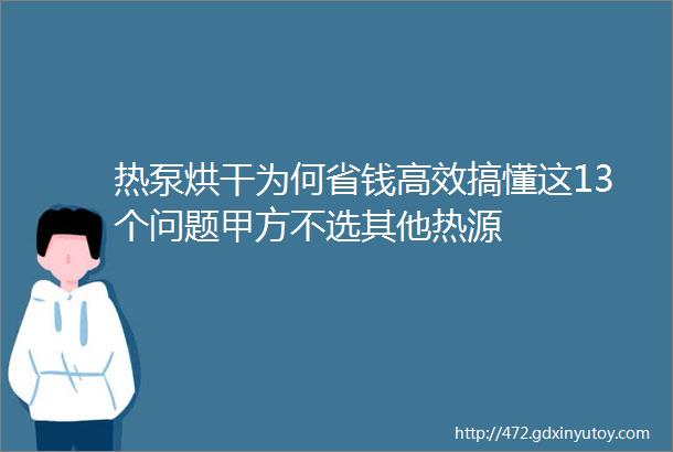 热泵烘干为何省钱高效搞懂这13个问题甲方不选其他热源