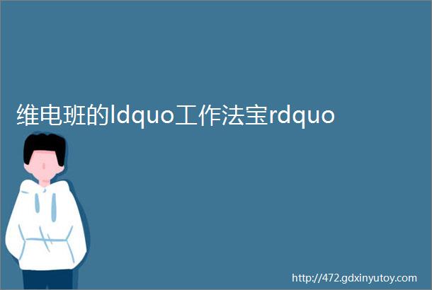 维电班的ldquo工作法宝rdquo