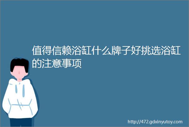 值得信赖浴缸什么牌子好挑选浴缸的注意事项