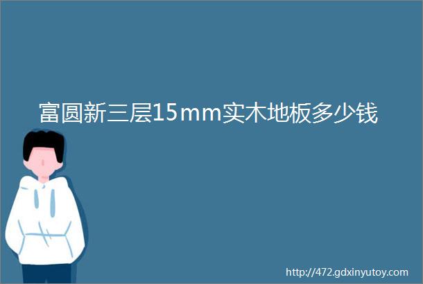 富圆新三层15mm实木地板多少钱