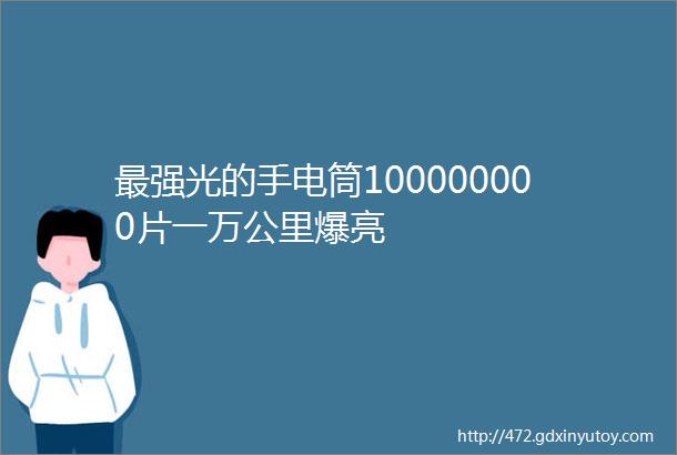 最强光的手电筒100000000片一万公里爆亮