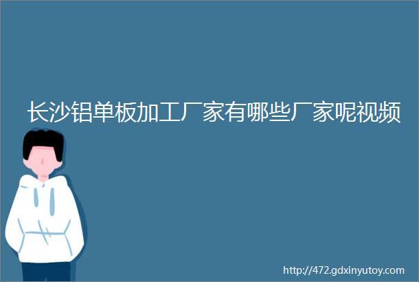 长沙铝单板加工厂家有哪些厂家呢视频