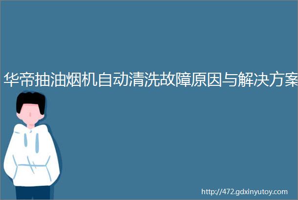 华帝抽油烟机自动清洗故障原因与解决方案