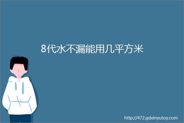 8代水不漏能用几平方米