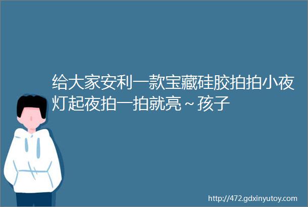 给大家安利一款宝藏硅胶拍拍小夜灯起夜拍一拍就亮～孩子