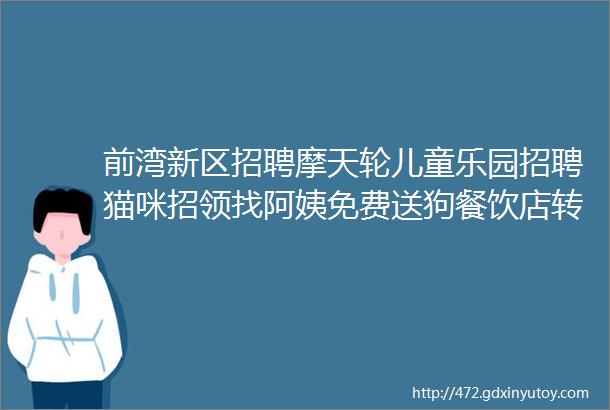 前湾新区招聘摩天轮儿童乐园招聘猫咪招领找阿姨免费送狗餐饮店转让求职交友拼车二手打听宠物房源求租