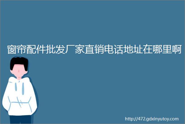 窗帘配件批发厂家直销电话地址在哪里啊