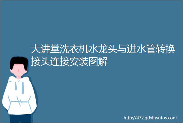 大讲堂洗衣机水龙头与进水管转换接头连接安装图解