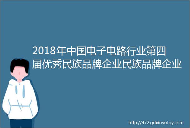 2018年中国电子电路行业第四届优秀民族品牌企业民族品牌企业名单公布