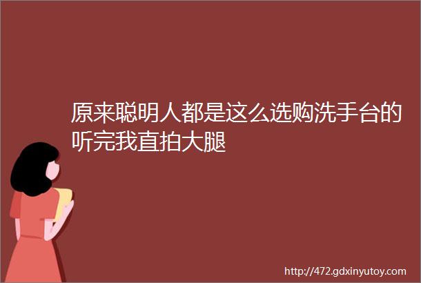 原来聪明人都是这么选购洗手台的听完我直拍大腿