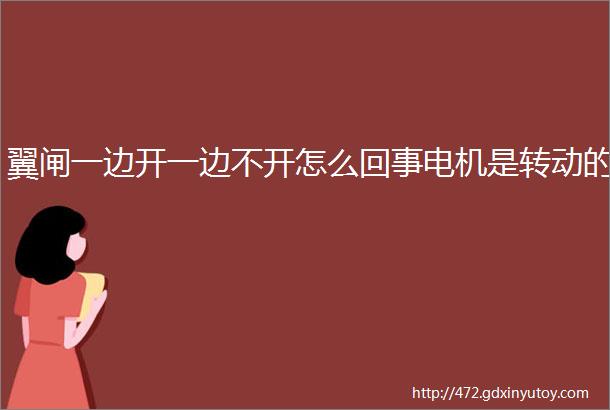 翼闸一边开一边不开怎么回事电机是转动的