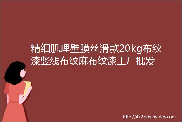 精细肌理壁膜丝滑款20kg布纹漆竖线布纹麻布纹漆工厂批发