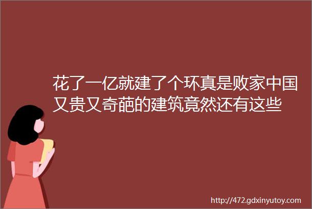 花了一亿就建了个环真是败家中国又贵又奇葩的建筑竟然还有这些