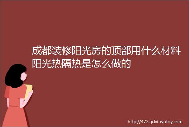 成都装修阳光房的顶部用什么材料阳光热隔热是怎么做的