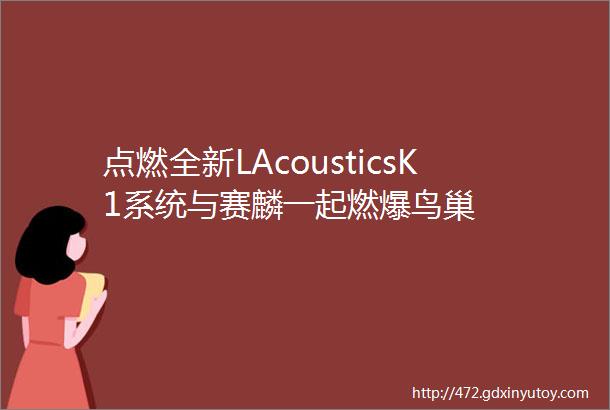 点燃全新LAcousticsK1系统与赛麟一起燃爆鸟巢