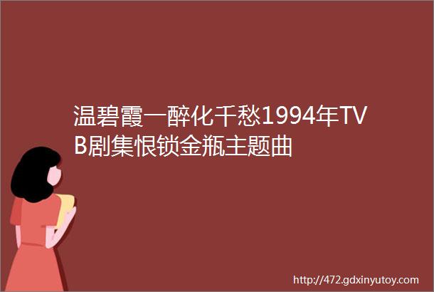 温碧霞一醉化千愁1994年TVB剧集恨锁金瓶主题曲