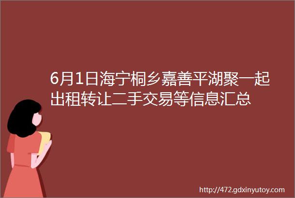 6月1日海宁桐乡嘉善平湖聚一起出租转让二手交易等信息汇总