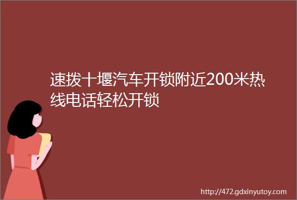 速拨十堰汽车开锁附近200米热线电话轻松开锁