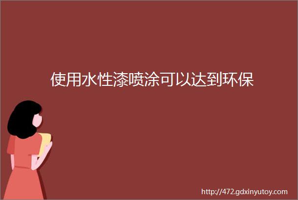 使用水性漆喷涂可以达到环保