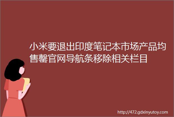 小米要退出印度笔记本市场产品均售罄官网导航条移除相关栏目