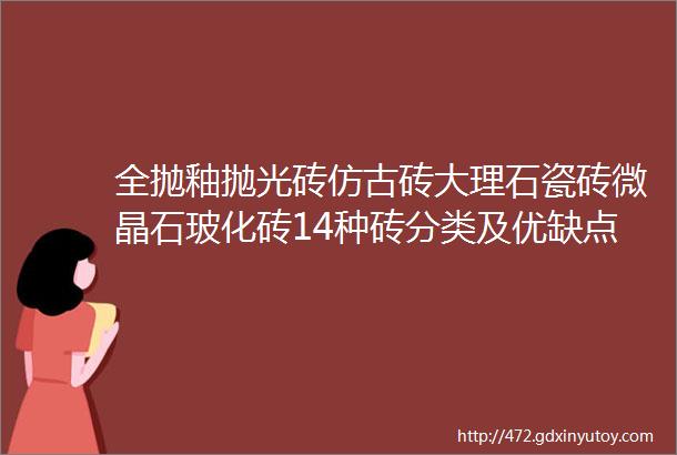 全抛釉抛光砖仿古砖大理石瓷砖微晶石玻化砖14种砖分类及优缺点