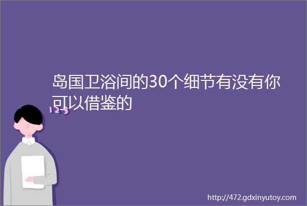 岛国卫浴间的30个细节有没有你可以借鉴的