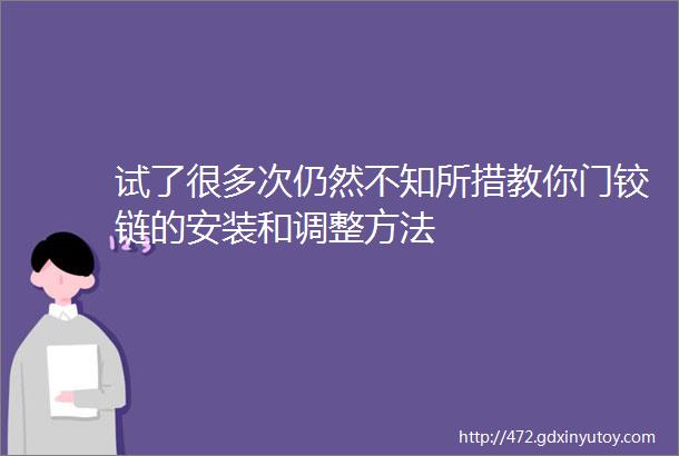 试了很多次仍然不知所措教你门铰链的安装和调整方法