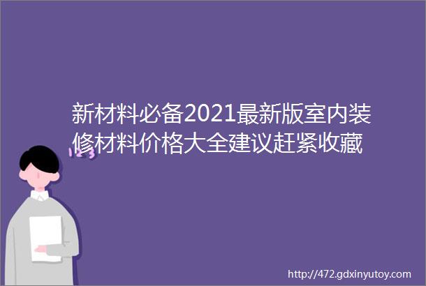 新材料必备2021最新版室内装修材料价格大全建议赶紧收藏