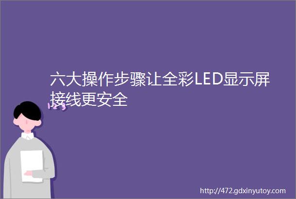 六大操作步骤让全彩LED显示屏接线更安全