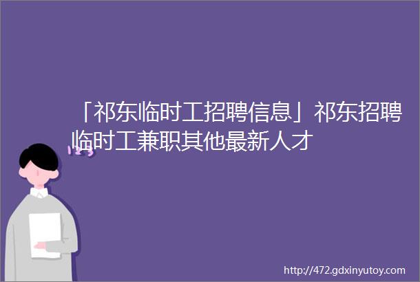 「祁东临时工招聘信息」祁东招聘临时工兼职其他最新人才