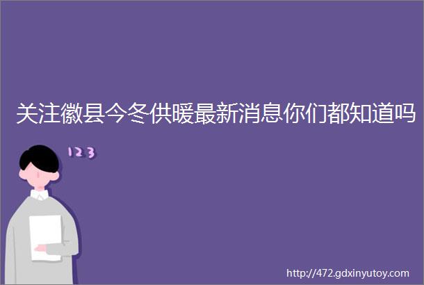 关注徽县今冬供暖最新消息你们都知道吗