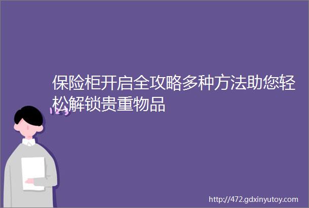 保险柜开启全攻略多种方法助您轻松解锁贵重物品