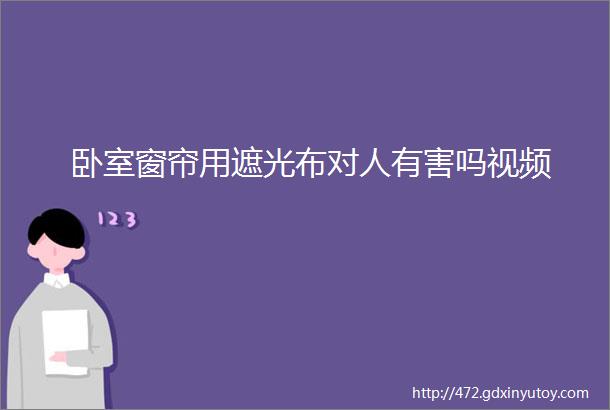 卧室窗帘用遮光布对人有害吗视频