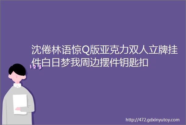 沈倦林语惊Q版亚克力双人立牌挂件白日梦我周边摆件钥匙扣