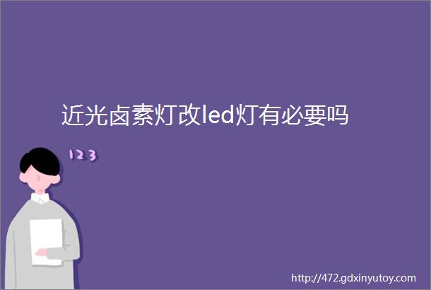 近光卤素灯改led灯有必要吗