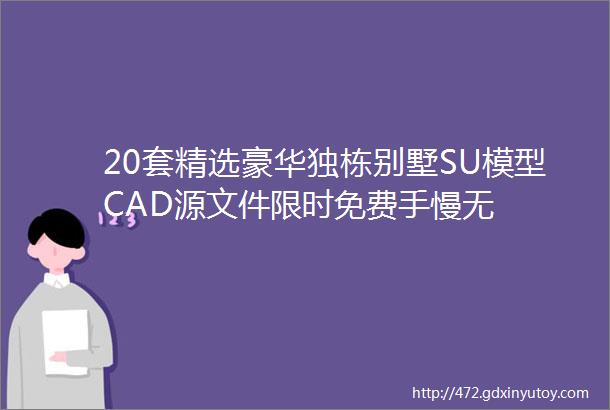 20套精选豪华独栋别墅SU模型CAD源文件限时免费手慢无