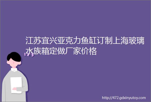 江苏宜兴亚克力鱼缸订制上海玻璃水族箱定做厂家价格