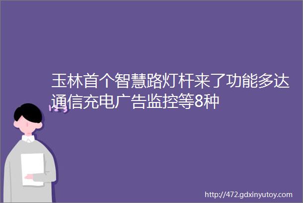 玉林首个智慧路灯杆来了功能多达通信充电广告监控等8种