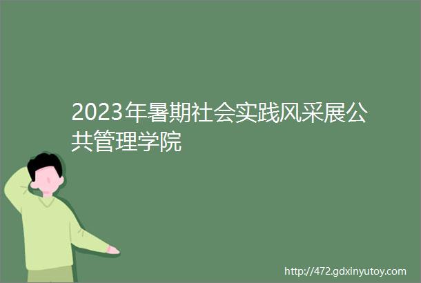 2023年暑期社会实践风采展公共管理学院