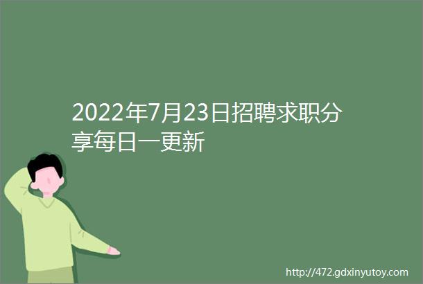 2022年7月23日招聘求职分享每日一更新