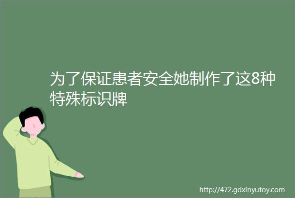 为了保证患者安全她制作了这8种特殊标识牌